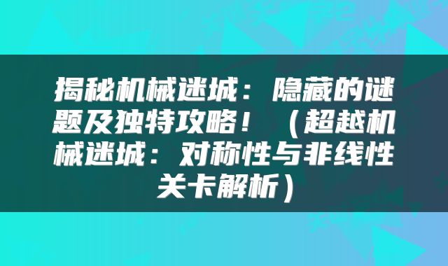 揭秘机械迷城：隐藏的谜题及独特攻略！（超越机械迷城：对称性与非线性关卡解析）