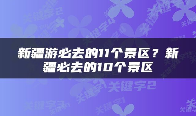 新疆游必去的11个景区？新疆必去的10个景区