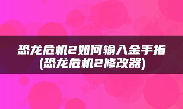 恐龙危机2如何输入金手指(恐龙危机2修改器)