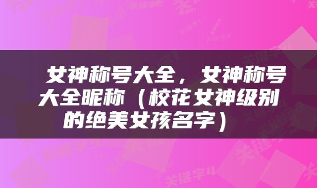  女神称号大全，女神称号大全昵称（校花女神级别的绝美女孩名字） 