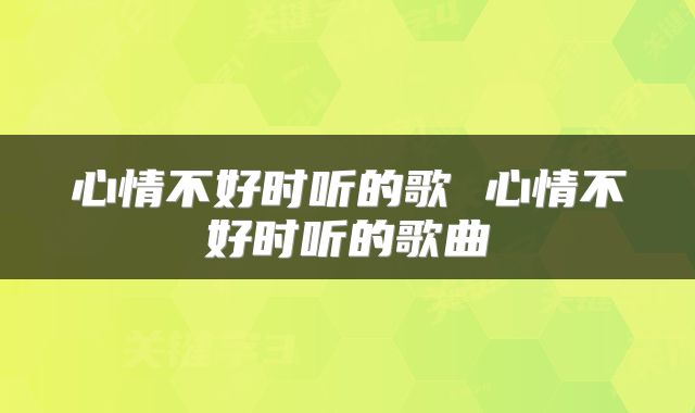 心情不好时听的歌 心情不好时听的歌曲