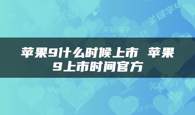 苹果9什么时候上市 苹果9上市时间官方