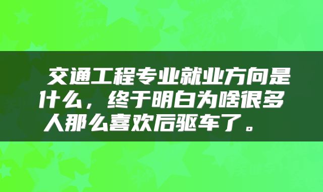  交通工程专业就业方向是什么，终于明白为啥很多人那么喜欢后驱车了。 
