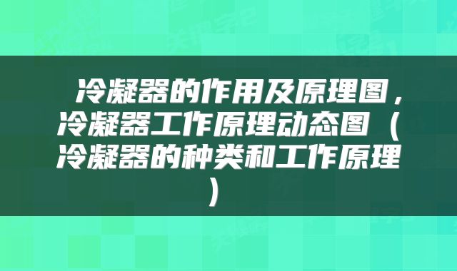  冷凝器的作用及原理图，冷凝器工作原理动态图（冷凝器的种类和工作原理） 