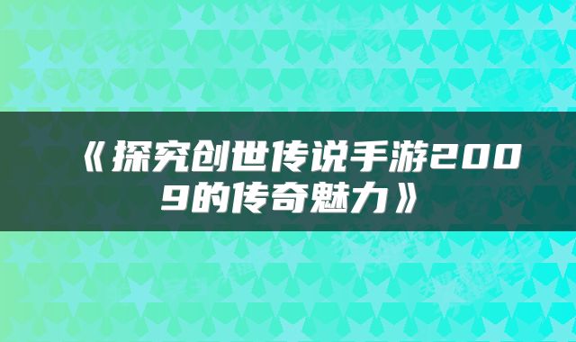 《探究创世传说手游2009的传奇魅力》