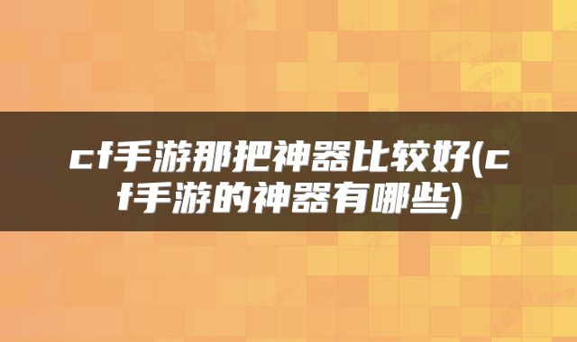 cf手游那把神器比较好(cf手游的神器有哪些)