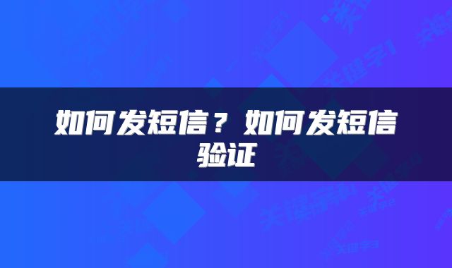 如何发短信？如何发短信验证