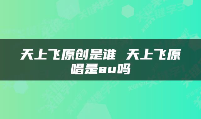 天上飞原创是谁 天上飞原唱是au吗