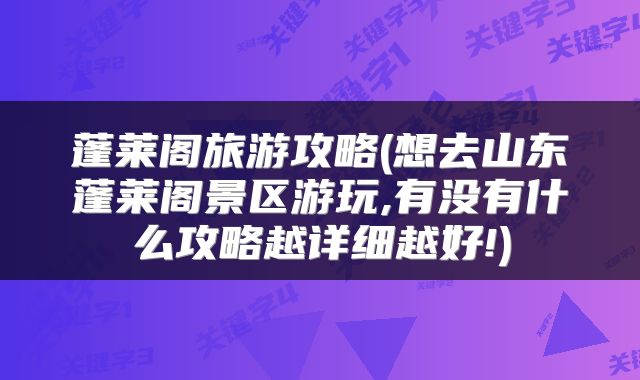 蓬莱阁旅游攻略(想去山东蓬莱阁景区游玩,有没有什么攻略越详细越好!)