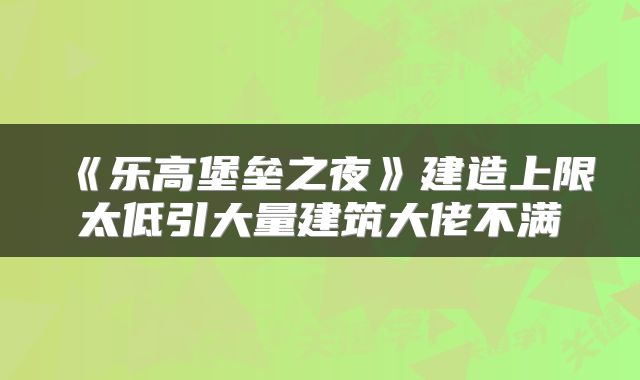 《乐高堡垒之夜》建造上限太低引大量建筑大佬不满