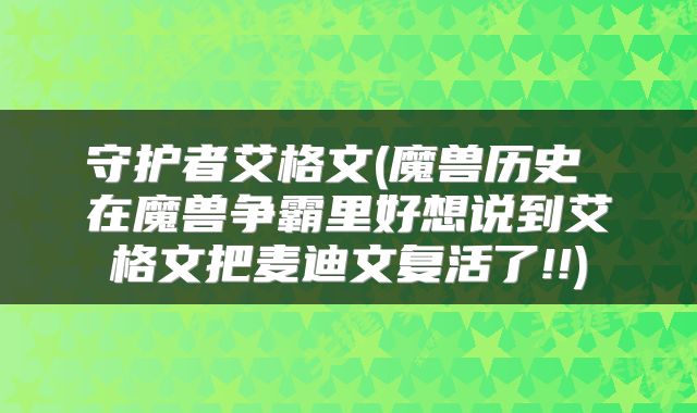守护者艾格文(魔兽历史 在魔兽争霸里好想说到艾格文把麦迪文复活了!!)
