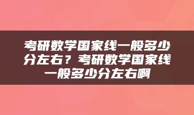 考研数学国家线一般多少分左右?考研数学国家线一般多少分左右啊
