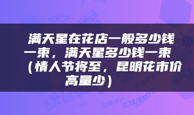  满天星在花店一般多少钱一束，满天星多少钱一束（情人节将至，昆明花市价高量少） 