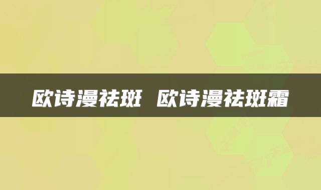 欧诗漫祛斑 欧诗漫祛斑霜