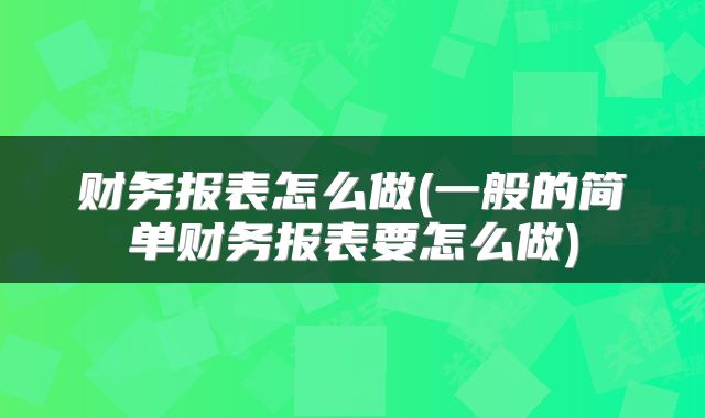 财务报表怎么做(一般的简单财务报表要怎么做)