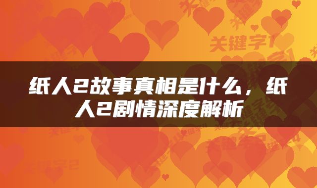 纸人2故事真相是什么，纸人2剧情深度解析