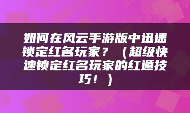 如何在风云手游版中迅速锁定红名玩家？（超级快速锁定红名玩家的红遁技巧！）