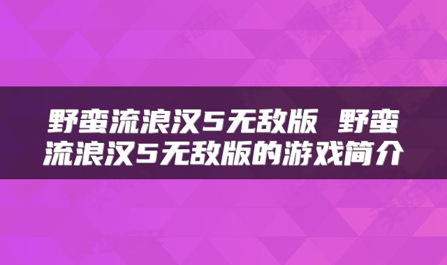 野蛮流浪汉5无敌版 野蛮流浪汉5无敌版的游戏简介