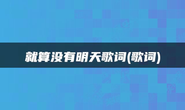 就算没有明天歌词(歌词)