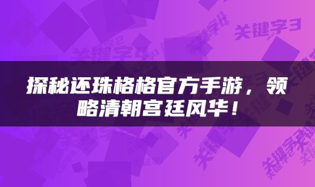 探秘还珠格格官方手游，领略清朝宫廷风华！