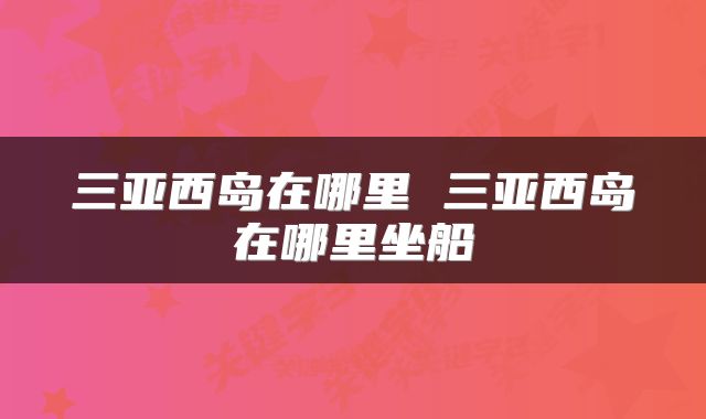 三亚西岛在哪里 三亚西岛在哪里坐船
