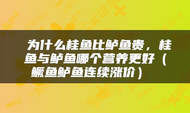  为什么桂鱼比鲈鱼贵，桂鱼与鲈鱼哪个营养更好（鳜鱼鲈鱼连续涨价） 