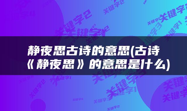 静夜思古诗的意思(古诗《静夜思》的意思是什么)