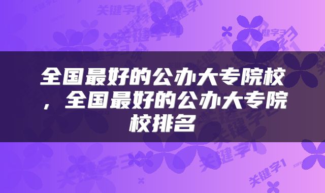 全国最好的公办大专院校，全国最好的公办大专院校排名