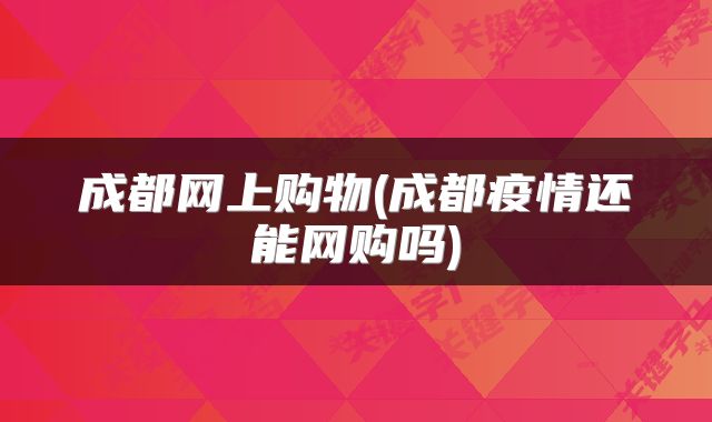 成都网上购物(成都疫情还能网购吗)