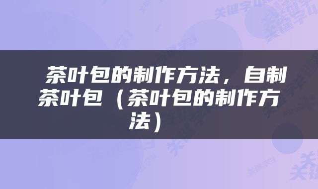  茶叶包的制作方法，自制茶叶包（茶叶包的制作方法） 