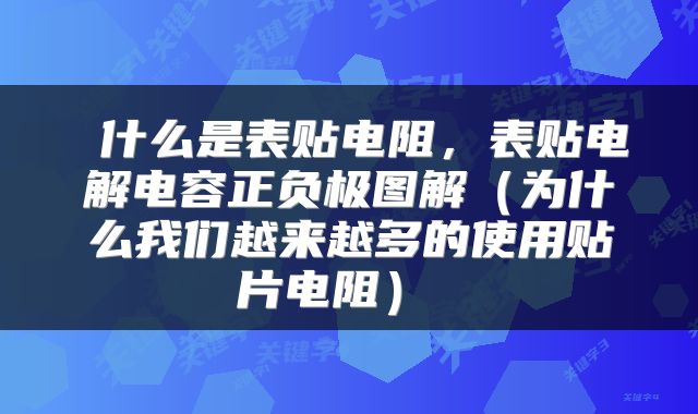 什么是表贴电阻,表贴电解电容正负极图解(为什么我们越来越多的使用贴片电阻)