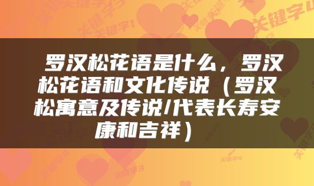  罗汉松花语是什么，罗汉松花语和文化传说（罗汉松寓意及传说/代表长寿安康和吉祥） 