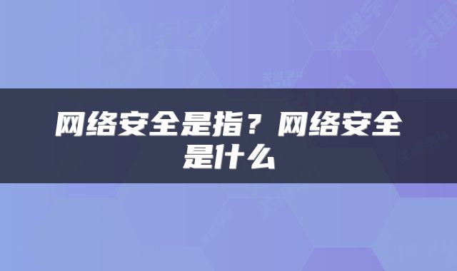 网络安全是指？网络安全是什么