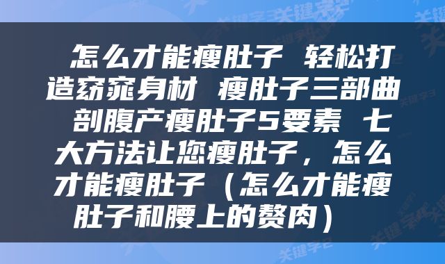  怎么才能瘦肚子 轻松打造窈窕身材 瘦肚子三部曲 剖腹产瘦肚子5要素 七大方法让您瘦肚子，怎么才能瘦肚子（怎么才能瘦肚子和腰上的赘肉） 