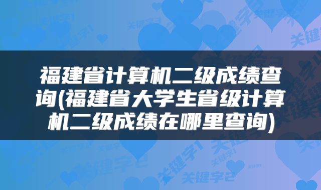 福建省计算机二级成绩查询(福建省大学生省级计算机二级成绩在哪里查询)