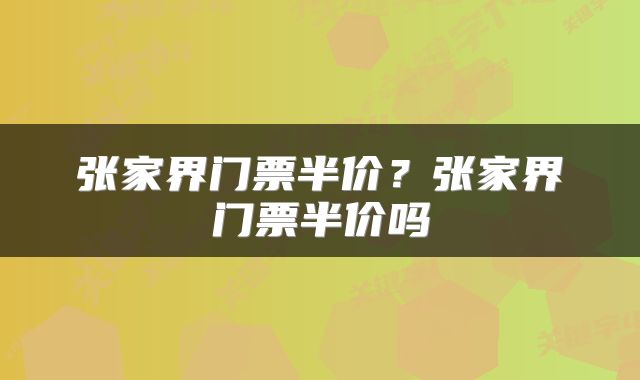 张家界门票半价？张家界门票半价吗