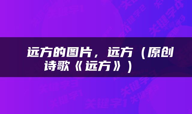 远方的图片,远方(原创诗歌《远方》)