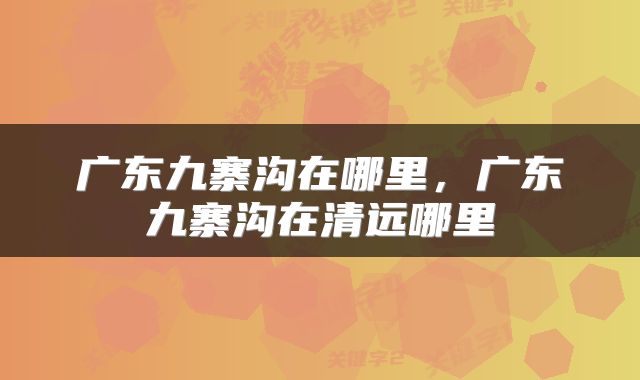 广东九寨沟在哪里，广东九寨沟在清远哪里