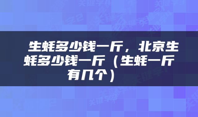  生蚝多少钱一斤，北京生蚝多少钱一斤（生蚝一斤有几个） 