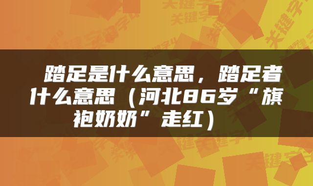  踏足是什么意思，踏足者什么意思（河北86岁“旗袍奶奶”走红） 