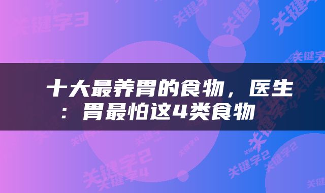 十大最养胃的食物，医生：胃最怕这4类食物 
