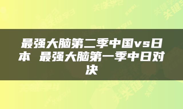最强大脑第二季中国vs日本 最强大脑第一季中日对决