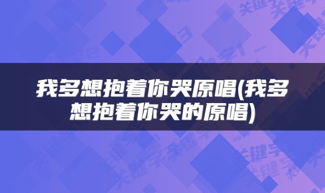 我多想抱着你哭原唱(我多想抱着你哭的原唱)
