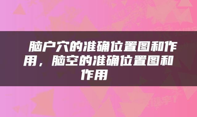  脑户穴的准确位置图和作用，脑空的准确位置图和作用 