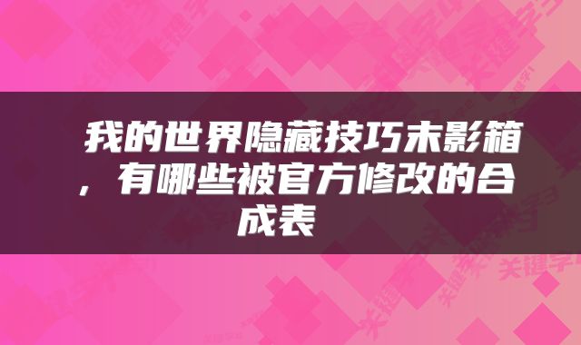  我的世界隐藏技巧末影箱，有哪些被官方修改的合成表 