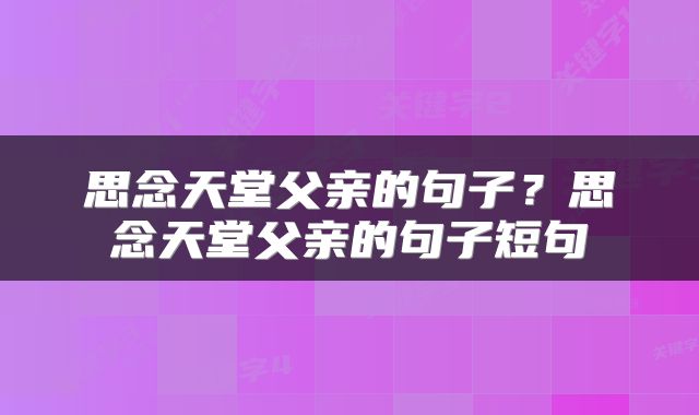 思念天堂父亲的句子？思念天堂父亲的句子短句