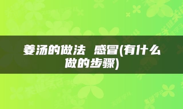 姜汤的做法 感冒(有什么做的步骤)