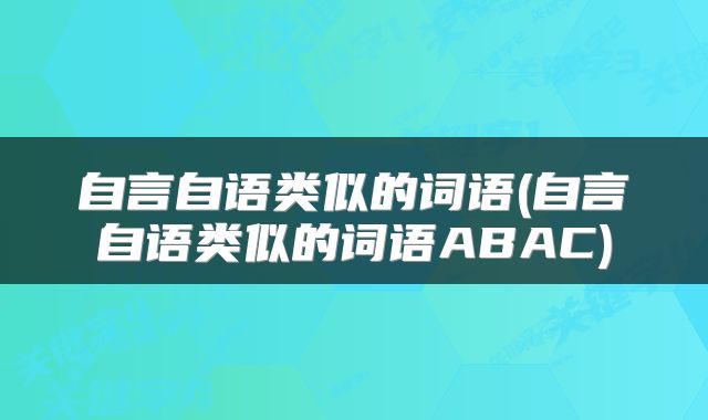自言自语类似的词语(自言自语类似的词语ABAC)