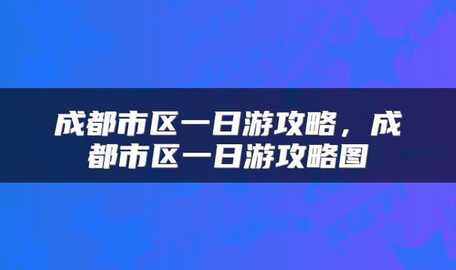 成都市区一日游攻略，成都市区一日游攻略图