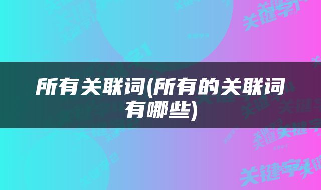 所有关联词(所有的关联词有哪些)